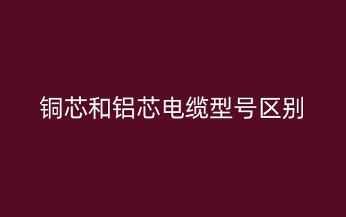 銅芯和鋁芯電纜型號(hào)區(qū)別(圖1)