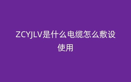 ZCYJLV是什么電纜怎么敷設(shè)使用？(圖1)