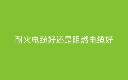 耐火電纜好還是阻燃電纜好？(圖1)