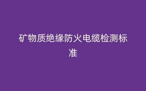 礦物質(zhì)絕緣防火電纜檢測(cè)標(biāo)準(zhǔn)(圖1)