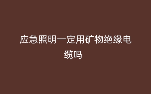 應(yīng)急照明一定需要用礦物絕緣電纜線嗎？(圖1)