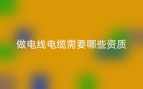 做電線電纜需要哪些資質(zhì)？(圖1)