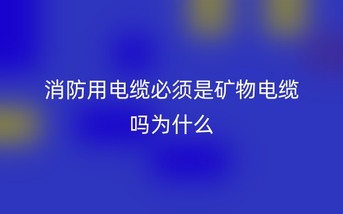 消防用電纜必須是礦物電纜嗎？為什么？(圖1)