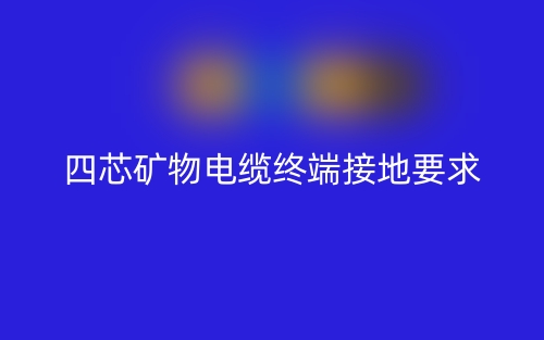 四芯礦物電纜需要做終端接地嗎？為什么？(圖1)