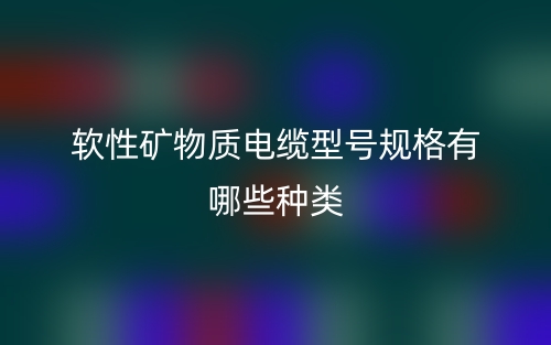 軟性礦物質(zhì)電纜型號(hào)規(guī)格有哪些種類？(圖1)