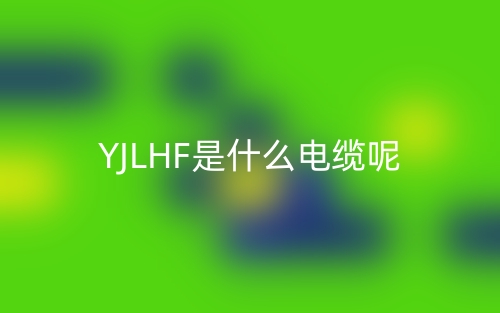 YJLHF是什么電纜？(圖1)