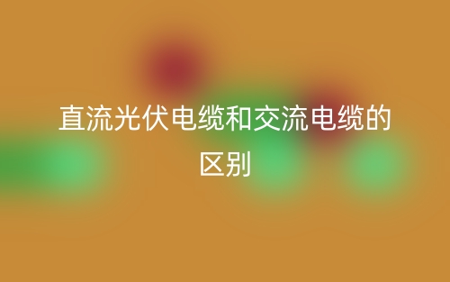 直流光伏電纜和交流電纜有啥區(qū)別？(圖1)