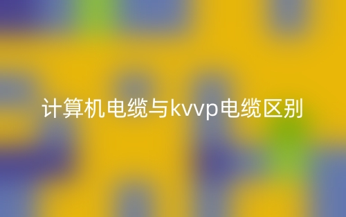 計算機電纜與kvvp電纜區(qū)別(圖1)