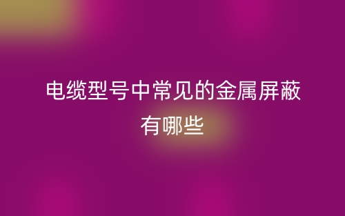 電纜型號(hào)中常見的金屬屏蔽有哪些？(圖1)