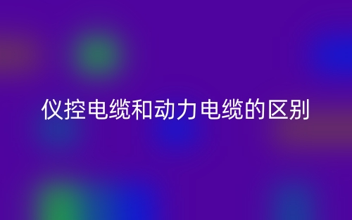 儀控電纜和動(dòng)力電纜的區(qū)別在哪里呢？(圖1)