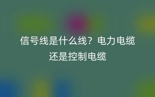 信號(hào)線是什么線？電力電纜還是控制電纜？(圖1)