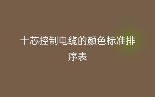 十芯控制電纜的顏色標(biāo)準(zhǔn)排序表是什么？(圖1)