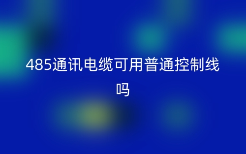 485通訊電纜可用普通控制線嗎？為什么？(圖1)