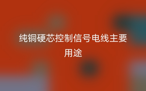 純銅硬芯控制信號電線主要用途有哪些？(圖1)