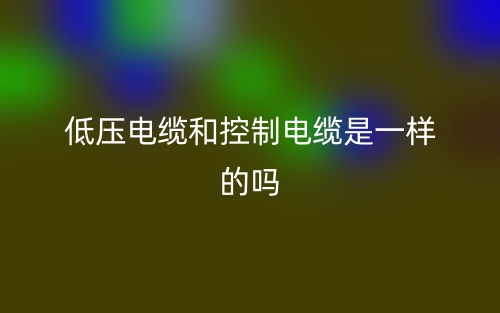 低壓電纜和控制電纜是一樣的嗎？(圖1)