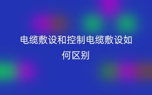 電纜敷設和控制電纜敷設如何區(qū)別？(圖1)