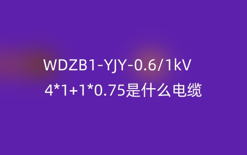 WDZB1-YJY-0.6/1kV 4*1+1*0.75是什么電纜？(圖1)