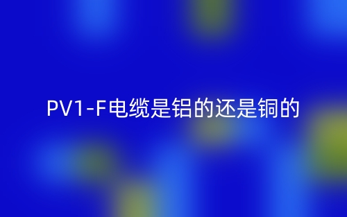 PV1-F電纜是鋁的還是銅的？(圖1)