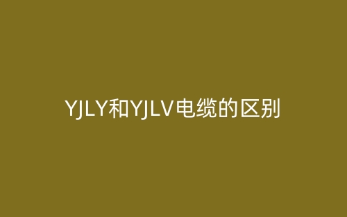 YJLY和YJLV電纜的區(qū)別是什么？(圖1)