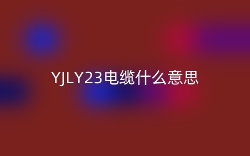 YJLY23電纜什么意思？(圖1)