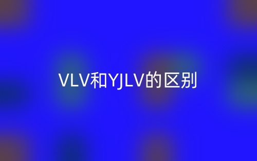 VLV和YJLV的區(qū)別，哪一個好啊？(圖1)