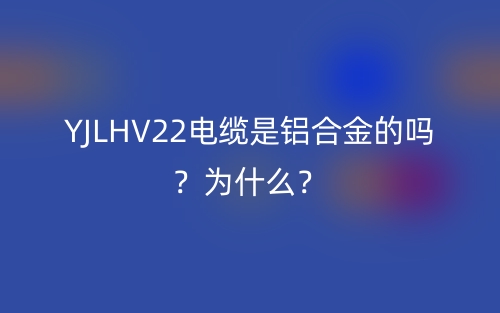 YJLHV22電纜是鋁合金的嗎？為什么？(圖1)