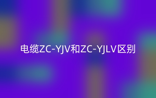 電纜ZC-YJV和ZC-YJLV的區(qū)別在哪里？是什么？(圖1)