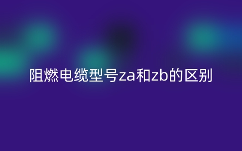 阻燃電纜型號(hào)za和zb的區(qū)別(圖1)