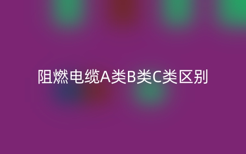 阻燃電纜A類(lèi)B類(lèi)C類(lèi)區(qū)別(圖1)