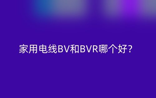 家用電線BV和BVR哪個好？(圖1)