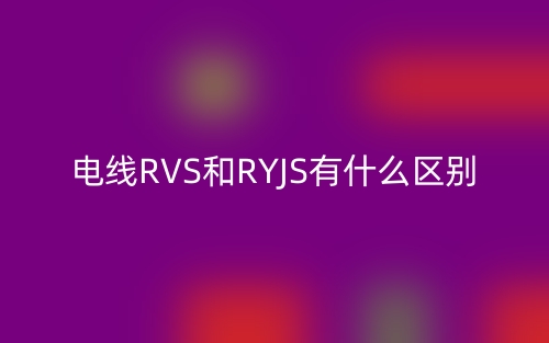 電線RVS和RYJS有什么區(qū)別？(圖1)