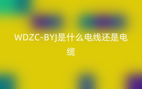 WDZC-BYJ是什么電線還是電纜？(圖1)