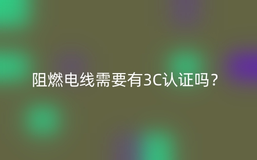 阻燃電線需要有3C認證嗎？(圖1)