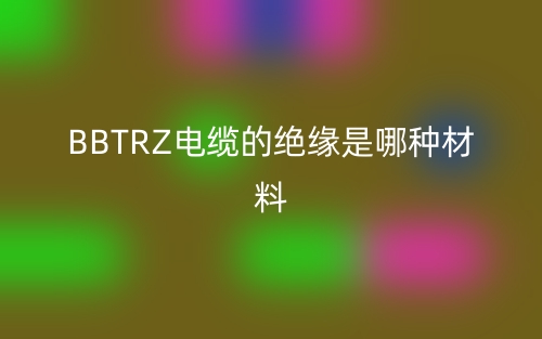 bbtrz電纜的絕緣是哪種材料？(圖1)