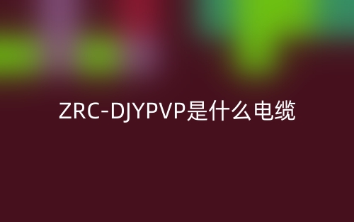 ZRC-DJYPVP是什么電纜類型的縮寫？(圖1)