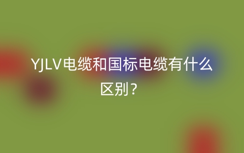 YJLV電纜和國標(biāo)電纜有什么區(qū)別？(圖1)