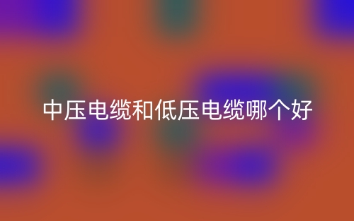 中壓電纜和低壓電纜哪個好？(圖1)
