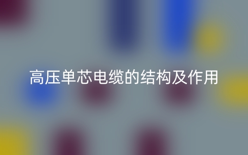 高壓單芯電纜的結(jié)構(gòu)及作用(圖1)