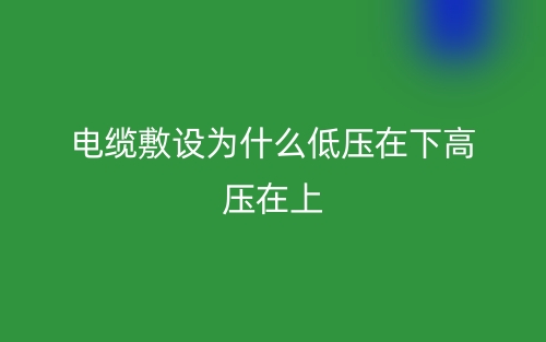 電纜敷設(shè)為什么低壓在下高壓在上？(圖1)