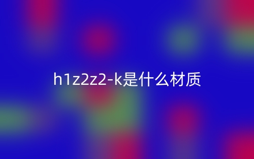 h1z2z2-k是什么材質(zhì)？(圖1)