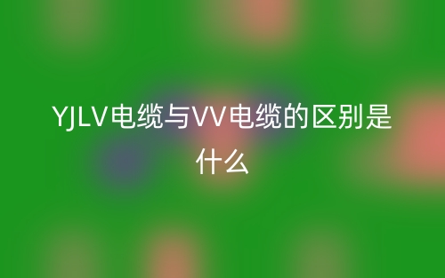 YJLV電纜與VV電纜的區(qū)別是什么？(圖1)