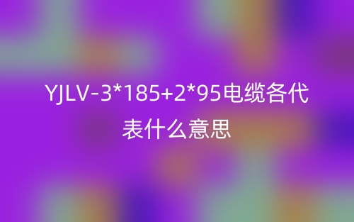 YJLV-3*185+2*95電纜各代表什么意思？(圖1)