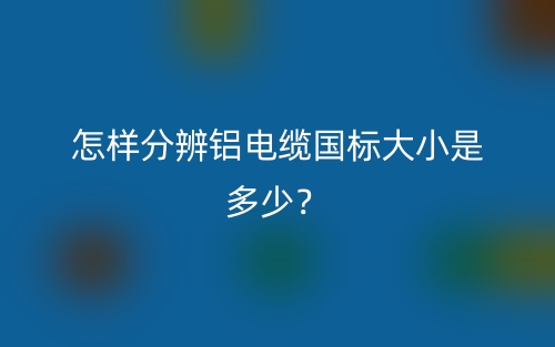 怎樣分辨鋁電纜國(guó)標(biāo)大小是多少？(圖1)