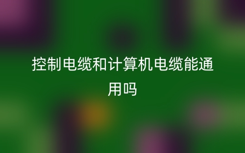 控制電纜和計算機電纜能通用嗎？(圖1)