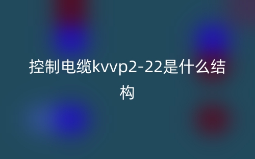 控制電纜kvvp2-22是什么結(jié)構(gòu)？(圖1)