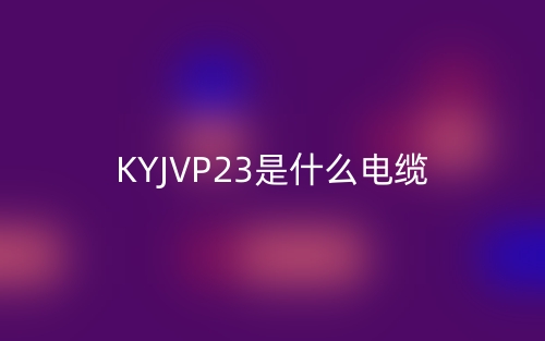 KYJVP23是什么電纜？(圖1)