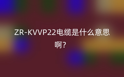 ZR-KVVP22電纜是什么意思??？(圖1)