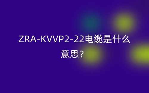 ZRA-KVVP2-22電纜是什么意思？(圖1)