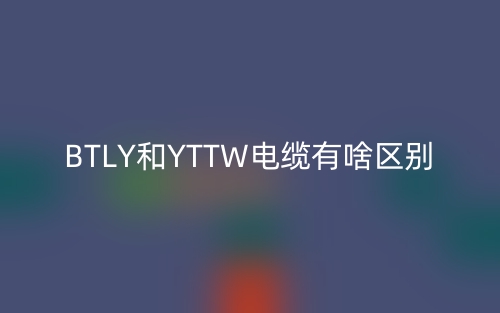 BTLY和YTTW電纜有啥區(qū)別？(圖1)
