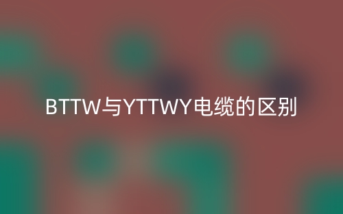 BTTW與YTTWY電纜有什么區(qū)別？(圖1)